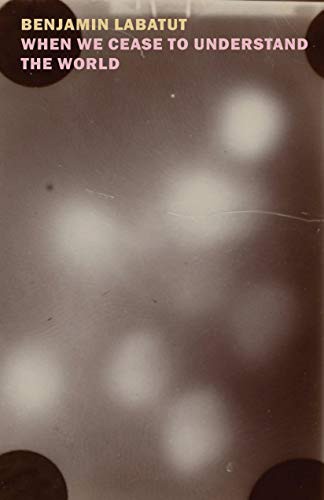 Book cover of When We Cease to Understand the World by Benjamin Labatut